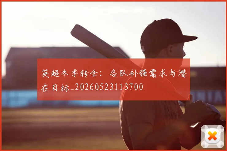 英超冬季转会：各队补强需求与潜在目标_20260523113700