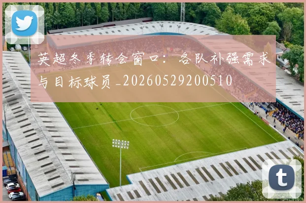 英超冬季转会窗口：各队补强需求与目标球员_20260529200510