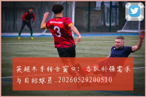 英超冬季转会窗口：各队补强需求与目标球员_20260529200510
